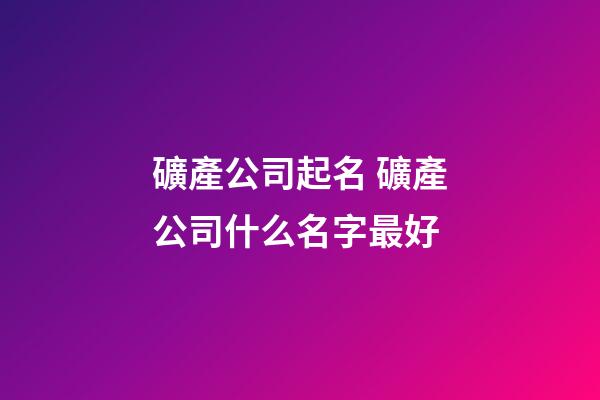 礦產公司起名 礦產公司什么名字最好-第1張-公司起名-玄機派